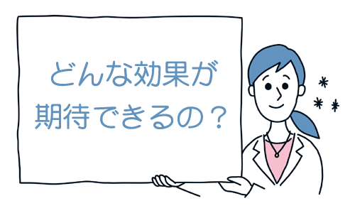 どんな効果が期待できるの？